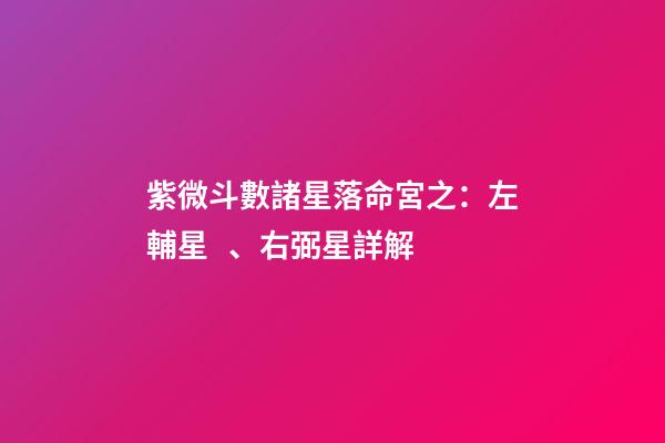 紫微斗數諸星落命宮之：左輔星、右弼星詳解